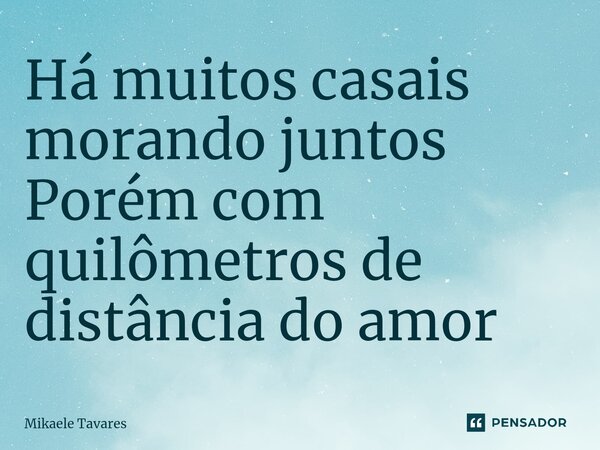 ⁠Há muitos casais morando juntos Porém com quilômetros de distância do amor... Frase de Mikaele Tavares.