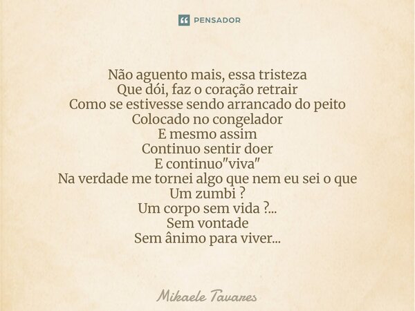Não aguento mais, essa tristeza Que dói, faz o coração retrair Como se estivesse sendo arrancado do peito Colocado no congelador E mesmo assim Continuo sentir ... Frase de Mikaele Tavares.
