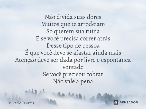 Não divida suas dores Muitos que te arrodeiam Só querem sua ruína E se você precisa correr atrás Desse tipo de pessoa É que você deve se afastar ainda mais Ate... Frase de Mikaele Tavares.