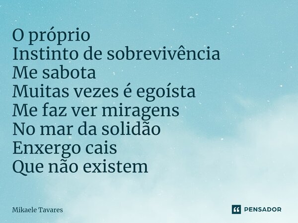 ⁠O próprio Instinto de sobrevivência Me sabota Muitas vezes é egoísta Me faz ver miragens No mar da solidão Enxergo cais Que não existem... Frase de Mikaele Tavares.