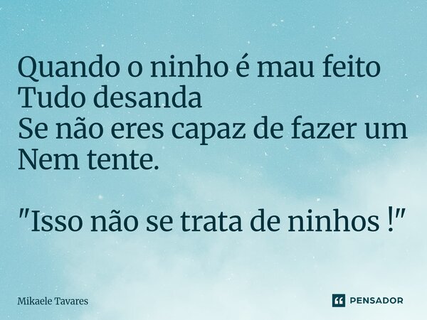 ⁠⁠Quando o ninho é mau feito Tudo desanda Se não eres capaz de fazer um Nem tente. "Isso não se trata de ninhos !"... Frase de Mikaele Tavares.