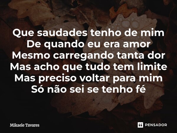 ⁠Que saudades tenho de mim De quando eu era amor Mesmo carregando tanta dor Mas acho que tudo tem limite Mas preciso voltar para mim Só não sei se tenho fé... Frase de Mikaele Tavares.