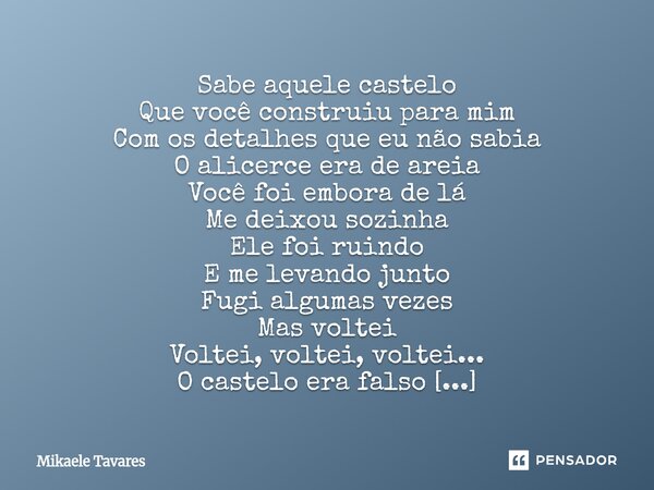 Sabe aquele castelo Que você construiu para mim Com os detalhes que eu não sabia O alicerce era de areia Você foi embora de lá Me deixou sozinha Ele foi ruindo... Frase de Mikaele Tavares.
