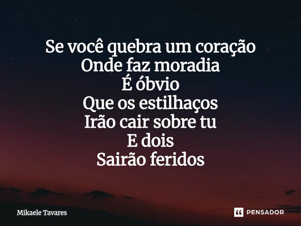 ⁠Se você quebra um coração Onde faz moradia É óbvio Que os estilhaços Irão cair sobre tu E dois Sairão feridos... Frase de Mikaele Tavares.