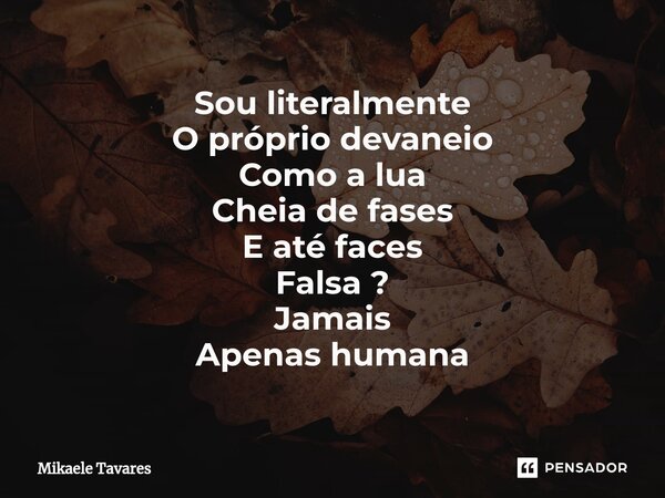 ⁠Sou literalmente O próprio devaneio Como a lua Cheia de fases E até faces Falsa ? Jamais Apenas humana... Frase de Mikaele Tavares.