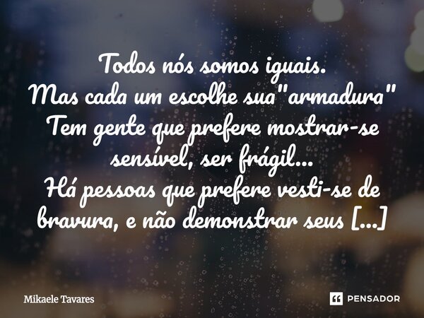 Todos nós somos iguais. Mas cada um escolhe sua "armadura" Tem gente que prefere mostrar-se sensível, ser frágil... Há pessoas que prefere vesti-se d... Frase de Mikaele Tavares.