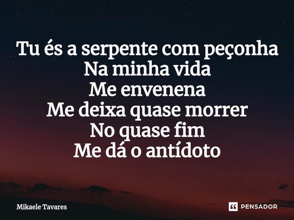 ⁠Tu és a serpente com peçonha Na minha vida Me envenena Me deixa quase morrer No quase fim Me dá o antídoto... Frase de Mikaele Tavares.
