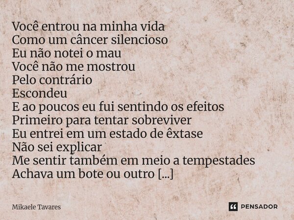 Você entrou na minha vida Como um câncer silencioso Eu não notei o mau Você não me mostrou Pelo contrário Escondeu E ao poucos eu fui sentindo os efeitos Prime... Frase de Mikaele Tavares.
