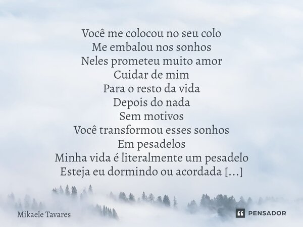 Você me colocou no seu colo Me embalou nos sonhos Neles prometeu muito amor Cuidar de mim Para o resto da vida Depois do nada Sem motivos Você transformou esse... Frase de Mikaele Tavares.
