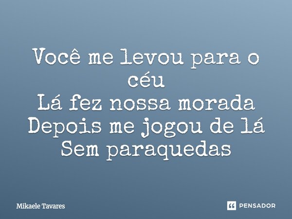 ⁠Você me levou para o céu Lá fez nossa morada Depois me jogou de lá Sem paraquedas... Frase de Mikaele Tavares.