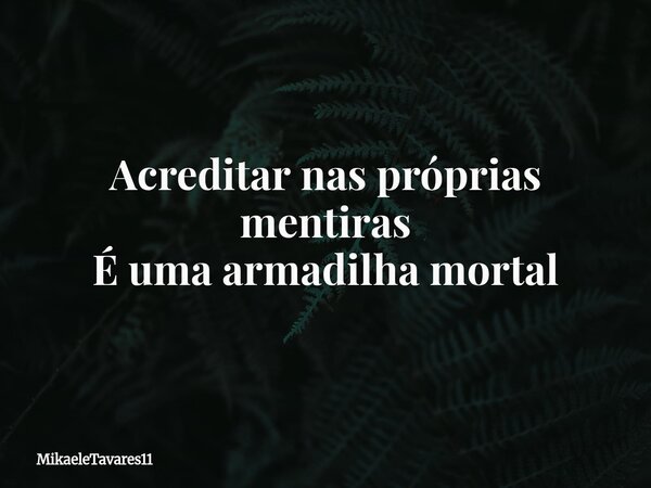 Acreditar nas próprias mentiras É uma armadilha mortal... Frase de MikaeleTavares11.
