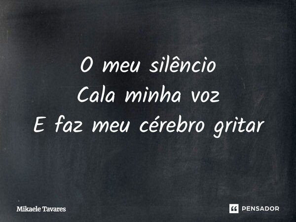 O meu silêncio Cala minha voz E faz meu cérebro gritar... Frase de Mikaele Tavares.