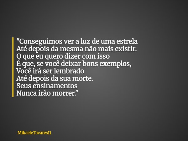 "Conseguimos ver a luz de uma estrela Até depois da mesma não mais existir. O que eu quero dizer com isso É que, se você deixar bons exemplos, Você irá ser... Frase de MikaeleTavares11.