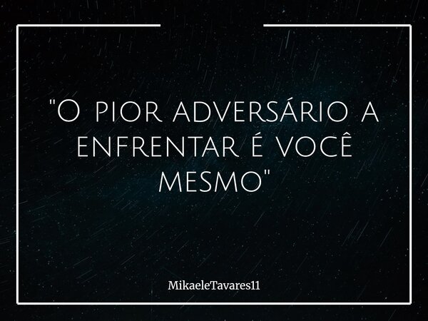 "O pior adversário a enfrentar é você mesmo"... Frase de MikaeleTavares11.