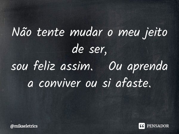 Não tente mudar o meu jeito de ser,
sou feliz assim. Ouaprenda a conviver ou si afaste.⁠... Frase de mikaeletrics.