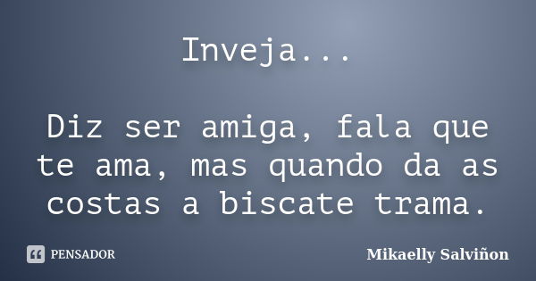 Inveja... Diz ser amiga, fala que te ama, mas quando da as costas a biscate trama.... Frase de Mikaelly Salviñon.