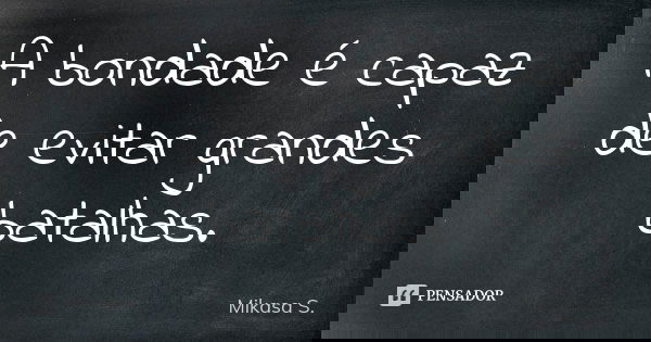 A bondade é capaz de evitar grandes batalhas.... Frase de Mikasa S..