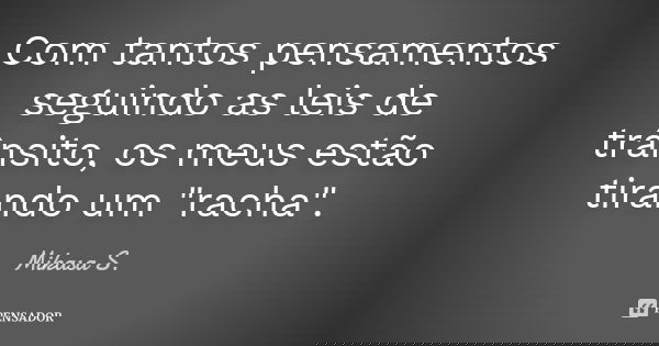 Com tantos pensamentos seguindo as leis de trânsito, os meus estão tirando um "racha".... Frase de Mikasa S..