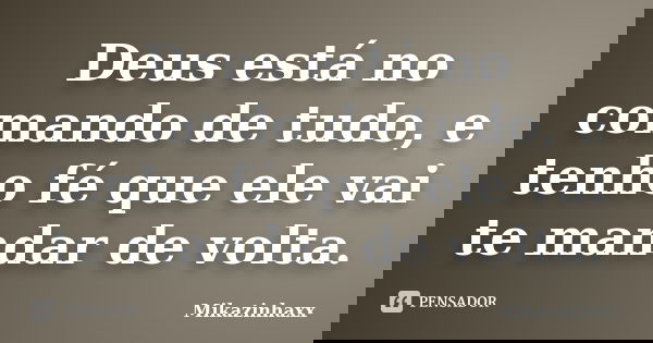 Deus está no comando de tudo, e tenho fé que ele vai te mandar de volta.... Frase de Mikazinhaxx.