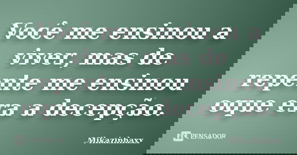 Você me ensinou a viver, mas de repente me ensinou oque era a decepção.... Frase de Mikazinhaxx.