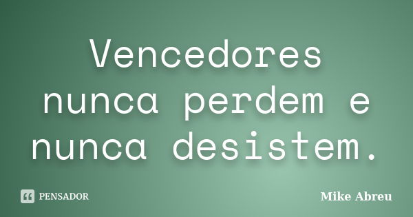 Vencedores nunca perdem e nunca desistem.... Frase de Mike Abreu.