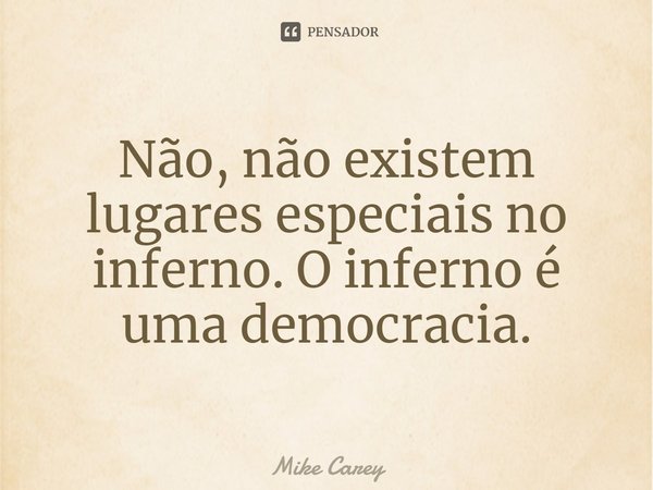 ⁠Não, não existem lugares especiais no inferno. O inferno é uma democracia.... Frase de Mike Carey.