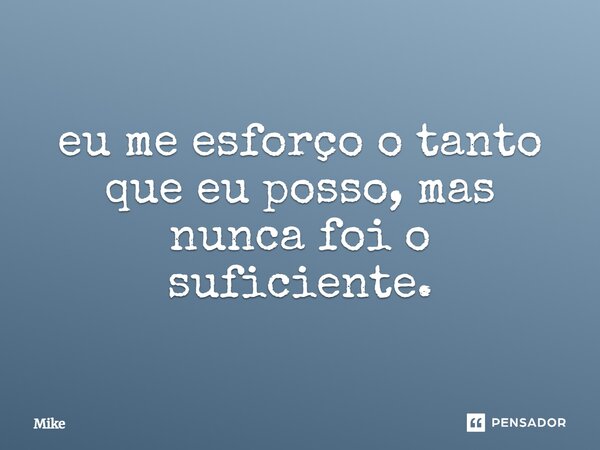 ⁠eu me esforço o tanto que eu posso, mas nunca foi o suficiente.... Frase de Mike.