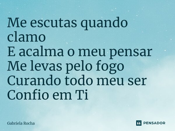 Me escutas quando clamo E acalma o meu pensar Me levas pelo fogo Curando todo meu ser Confio em Ti... Frase de Gabriela Rocha.