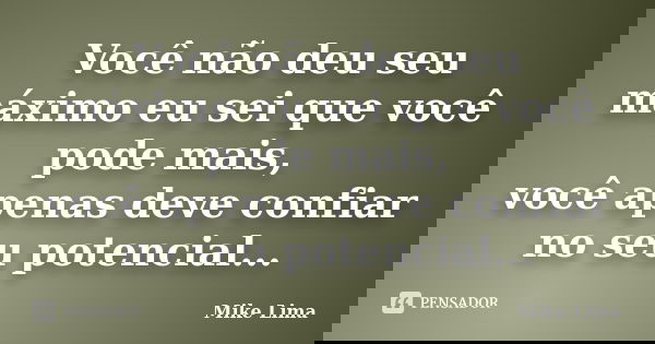 Você não deu seu máximo eu sei que você pode mais, você apenas deve confiar no seu potencial...... Frase de Mike Lima.