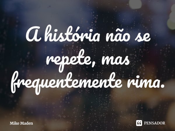 ⁠A história não se repete, mas frequentemente rima.