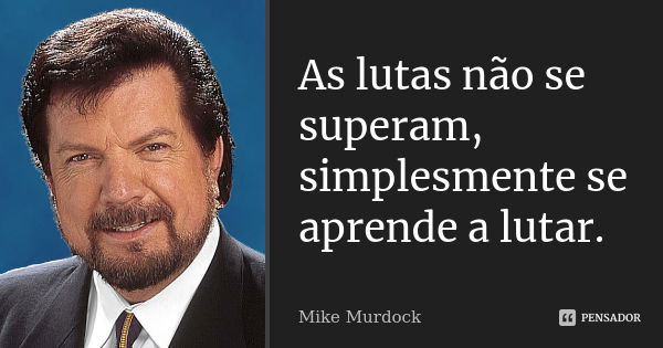 As lutas não se superam, simplesmente se aprende a lutar.... Frase de Mike Murdock.