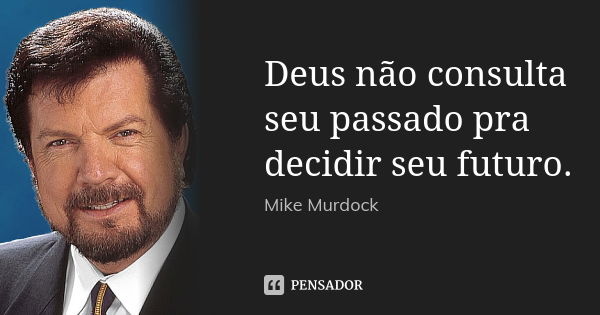 Deus não consulta seu passado pra decidir seu futuro.... Frase de Mike Murdock.