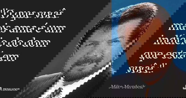 "O que você mais ama é um indício do dom que está em você."... Frase de Mike Murdock.