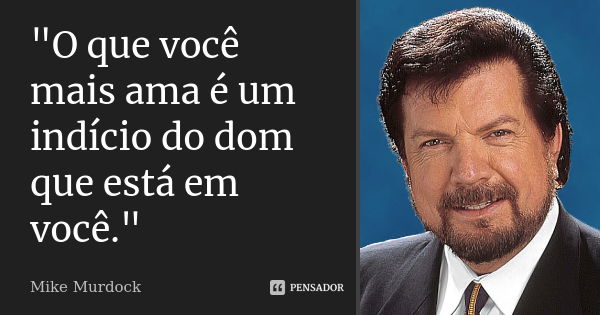 "O que você mais ama é um indício do dom que está em você."... Frase de Mike Murdock.