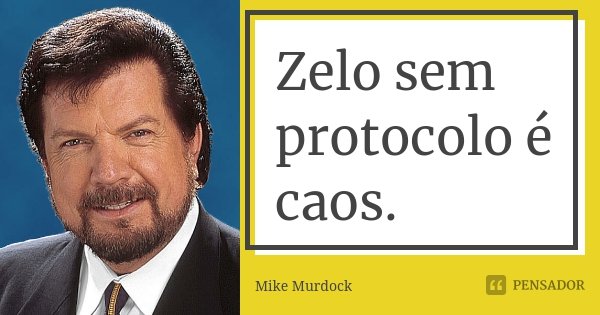 Zelo sem protocolo é caos.... Frase de Mike Murdock.