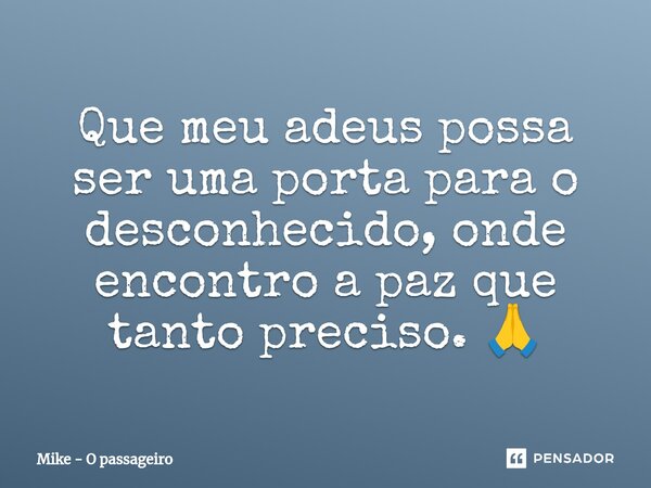 ⁠Que meu adeus possa ser uma porta para o desconhecido, onde encontro a paz que tanto preciso. 🙏... Frase de Mike - O passageiro.