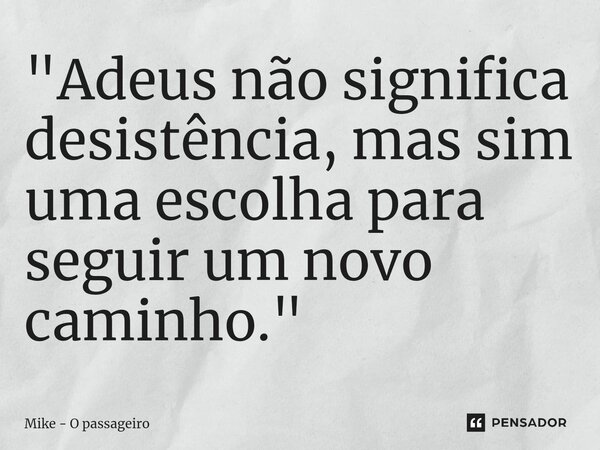 ⁠"Adeus não significa desistência, mas sim uma escolha para seguir um novo caminho."... Frase de Mike - O passageiro.