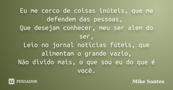 Eu me cerco de coisas inúteis, que me defendem das pessoas, Que desejam conhecer, meu ser alem do ser, Leio no jornal notícias fúteis, que alimentam o grande va... Frase de Mike Santos.