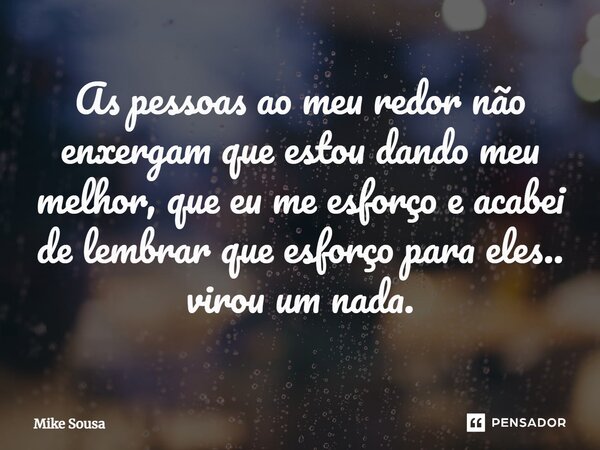 ⁠As pessoas ao meu redor não enxergam que estou dando meu melhor, que eu me esforço e acabei de lembrar que esforço para eles.. virou um nada.... Frase de mike sousa.