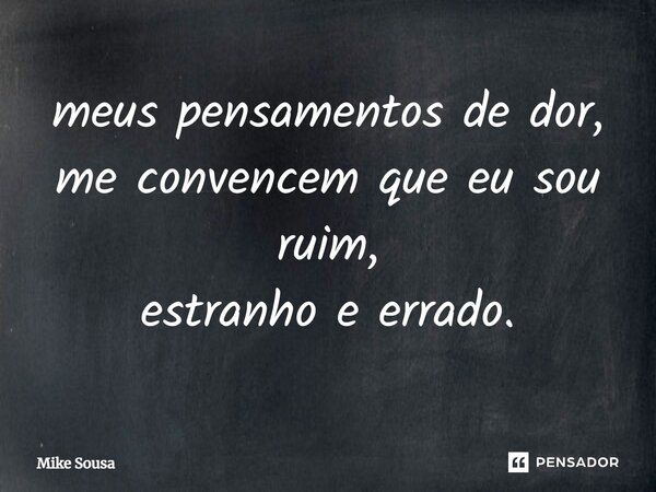 ⁠meus pensamentos de dor, me convencem que eu sou ruim, estranho e errado.... Frase de mike sousa.