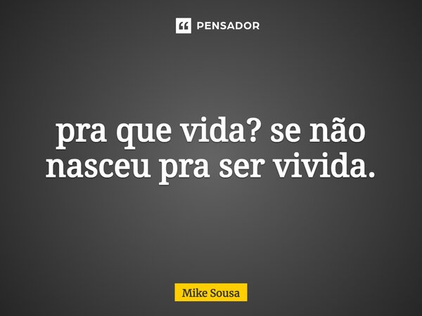 ⁠pra que vida? se não nasceu pra ser vivida.... Frase de mike sousa.