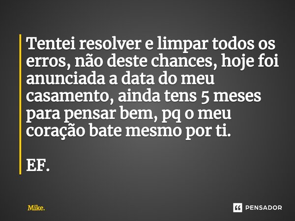 ⁠Tentei resolver e limpar todos os erros, não deste chances, hoje foi anunciada a data do meu casamento, ainda tens 5 meses para pensar bem, pq o meu coração ba... Frase de Mike..
