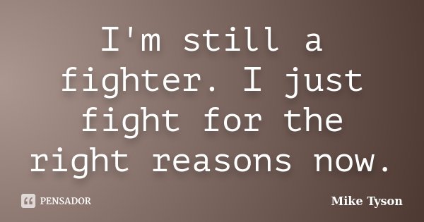 I'm still a fighter. I just fight for the right reasons now.... Frase de Mike tyson.