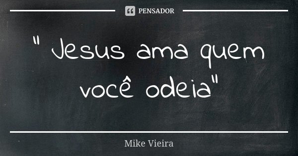 " Jesus ama quem você odeia"... Frase de Mike Vieira.