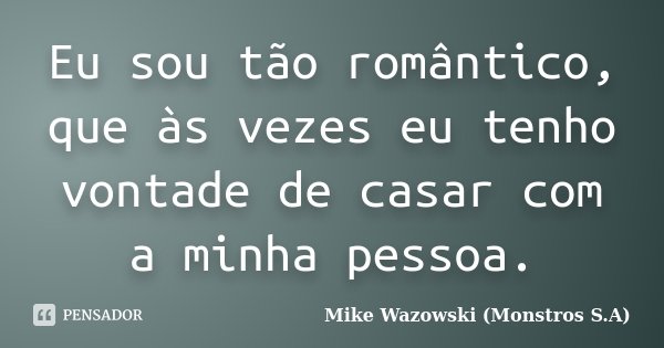 Eu sou tão romântico, que às vezes eu tenho vontade de casar com a minha pessoa.... Frase de Mike Wazowski (Monstros S.A).