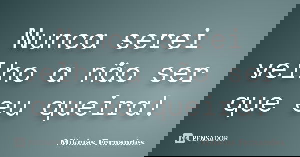 Nunca serei velho a não ser que eu queira!... Frase de Mikeias Fernandes.