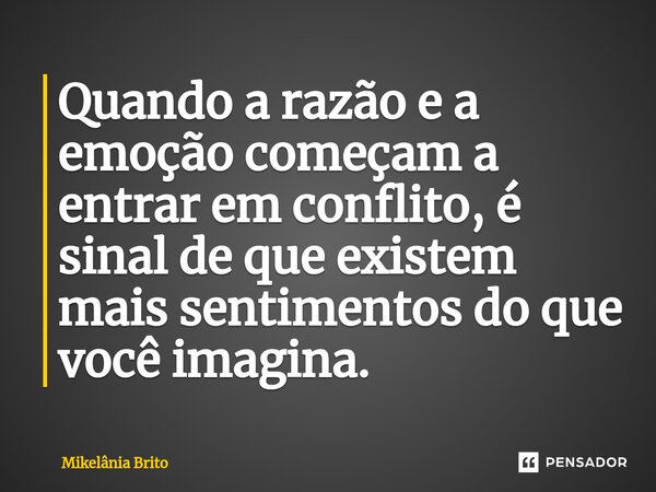 ⁠Quando a razão e a emoção começam a entrar em conflito, é sinal de que existem mais sentimentos do que você imagina.... Frase de Mikelânia Brito.