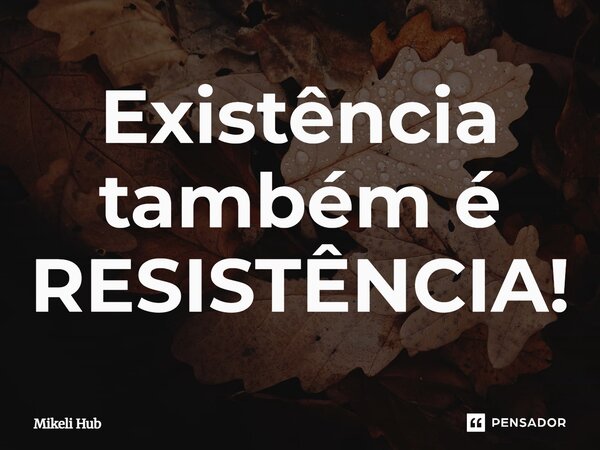 ⁠Existência também é RESISTÊNCIA!... Frase de Mikeli Hub.
