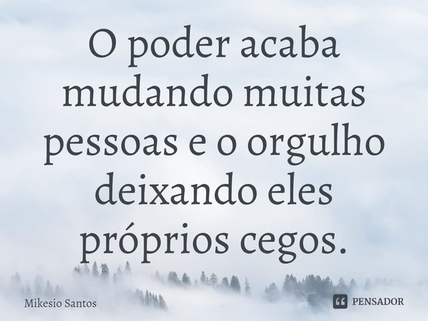 ⁠O poder acaba mudando muitas pessoas e o orgulho deixando eles próprios cegos.... Frase de Mikesio Santos.