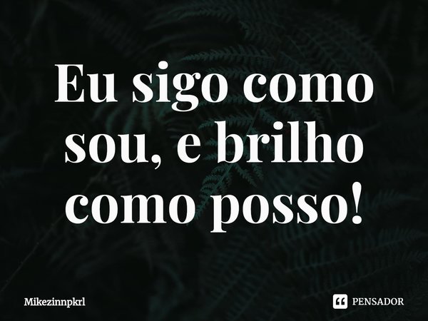 ⁠Eu sigo como sou, e brilho como posso!... Frase de Mikezinnpkrl.